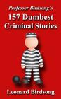 Professor Birdsong's 157 Dumbest Criminal Stories Cover Image