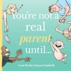 You're not a real parent until... (You're Not a Real ____ Until... Series) By Scott Dooley, Jason Chatfield Cover Image