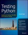 Testing Python: Applying Unit Testing, Tdd, BDD and Acceptance Testing By David Sale Cover Image