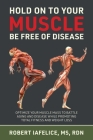 Hold on to Your MUSCLE, Be Free of Disease: Optimize Your Muscle Mass to Battle Aging and Disease While Promoting Total Fitness and Lasting Weight Los Cover Image