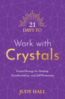 21 Days to Work with Crystals: Crystal Energy for Healing, Transformation, and Self-Protection Cover Image