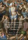 The Sensuous in the Counter-Reformation Church By Marcia B. Hall (Editor), Tracy E. Cooper (Editor) Cover Image