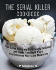 The Serial Killer Cookbook: True Crime Trivia and Disturbingly Delicious Last Meals from Death Row's Most Infamous Killers and Murderers By Ashley Lecker Cover Image