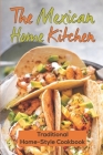 The Mexican Home Kitchen: Traditional Home-Style Cookbook: Mexican Food Cookbook By Malcom Sortore Cover Image