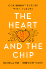 The Heart and the Chip: Our Bright Future with Robots By Gregory Mone, Daniela Rus Cover Image