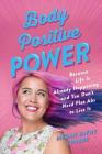 Body Positive Power: Because Life Is Already Happening and You Don't Need Flat Abs to Live It By Megan Jayne Crabbe Cover Image