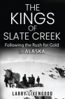 The Kings of Slate Creek: Following the Rush for Gold in Alaska By Larry Livengood Cover Image