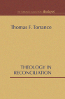 Theology in Reconciliation: Essays Towards Evangelical and Catholic Unity in East and West By Thomas F. Torrance Cover Image