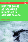 Disaster Songs as Intangible Memorials in Atlantic Canada By Heather Sparling Cover Image