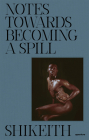 Shikeith: Notes Towards Becoming a Spill By Shikeith (Photographer), Ashon T. Crawley (Text by (Art/Photo Books)) Cover Image