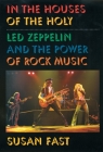 In the Houses of the Holy: Led Zeppelin and the Power of Rock Music By Susan Fast Cover Image
