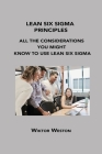 Lean Six SIGMA Principles: All the Considerations You Might Know to Use Lean Six SIGMA By Wiktor Weston Cover Image