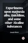 Experiments Upon Magnesia Alba, Quicklime, And Some Other Alcaline Substances Cover Image