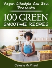 Vegan Lifestyle & Soul Presents: 100 Green Smoothie Recipes By Celeste McPhaul Cover Image