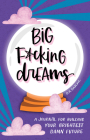 Big F*cking Dreams: A Journal for Building Your Brightest Damn Future (Calendars & Gifts to Swear By) By Annie Sarac Cover Image