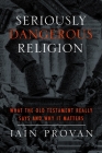 Seriously Dangerous Religion: What the Old Testament Really Says and Why It Matters By Iain Provan Cover Image