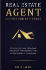 Real Estate Agent Success for Beginners: The Realtor's Sales Guide to Marketing & Lead Generation via YouTube, Phone Scripts, and Other Strategies for By David Harris Cover Image
