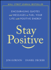 Stay Positive: Encouraging Quotes and Messages to Fuel Your Life with Positive Energy By Jon Gordon, Daniel Decker Cover Image