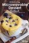 The Quick and Easy Microwavable Dessert Cookbook: Recipes for A Delicious Sweet Treat In 10 Minutes or Less Cover Image