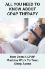 All You Need To Know About CPAP Therapy: How Does A CPAP Machine Work To Treat Sleep Apnea: Cpap Tips Tricks Cover Image