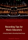 Recording Tips for Music Educators: A Practical Guide for Recording School Groups (Essential Music Technology: The Prestissimo) By Ronald E. Kearns Cover Image