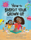 How to Babysit Your Grown-Up: Activities to Do Together (How To Series) By Jean Reagan, JaNay Brown-Wood, Lee Wildish (Illustrator) Cover Image