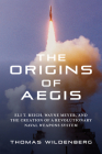 The Origins of Aegis: Eli T. Reich, Wayne Meyer, and the Creation of a Revolutionary Naval Weapons System Cover Image