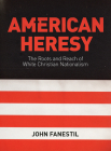 American Heresy: The Roots and Reach of White Christian Nationalism By John Fanestil Cover Image