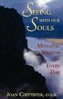 Seeing with Our Souls: Monastic Wisdom for Every Day By Joan D. O. S. B. Chittister Cover Image