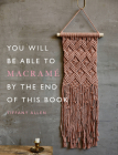 You Will Be Able to Macramé by the End of This Book By Tiffany Allen Cover Image