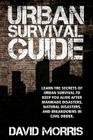 Urban Survival Guide: Learn The Secrets Of Urban Survival To Keep You Alive After Man-Made Disasters, Natural Disasters, and Breakdowns In C Cover Image