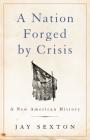 A Nation Forged by Crisis: A New American History By Jay Sexton Cover Image