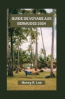 Guide de Voyage Aux Bermudes 2024: Explorer les merveilles naturelles, les délices culinaires et les aventures des Bermudes By Nancy R. Lee Cover Image