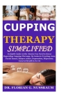 Cupping Therapy Simplified: In depth Guide on the Basics You Need to Know Regarding Cupping Therapy;Its Gains in Treating Acne, Facial Issues, Her By Florian G. Nussbaum Cover Image