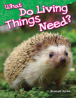 What Do Living Things Need? (Science: Informational Text) By Elizabeth Austen Cover Image