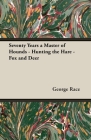 Seventy Years a Master of Hounds - Hunting the Hare - Fox and Deer By George Race Cover Image