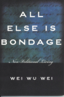 All Else Is Bondage: Non-Volitional Living By Wei Wu Wei Cover Image