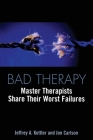 Bad Therapy: Master Therapists Share Their Worst Failures By Jeffrey A. Kottler, Jon Carlson Cover Image