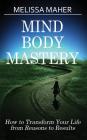 Mind Body Mastery: How to Transform Your Life from Reason to Results Cover Image