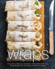 Wraps: Discover a Delicious Sandwich Alternative with Easy Wrap Recipes for All Types of Delicious Wraps (2nd Edition) Cover Image