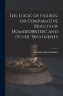 The Logic of Figures, or Comparative Results of Homoeopathic and Other Treatments By Thomas Lindsley 1847-1918 Bradford Cover Image