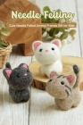 Needle Felting: Cute Needle Felted Animal Friends Gift for Kids By Willliams Emmanuel Cover Image