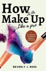 How to do Make Up Like a Pro: A Comprehensive Guide for Beginners and Experts By Beverly J. Ross Cover Image