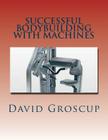 Successful Bodybuilding with Machines By David Groscup Cover Image