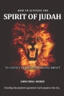 How to Activate the Spirit of Judah to Cause a Trans-Generational Impact: Unveling the prophetic agenda for God's people on the rise Cover Image