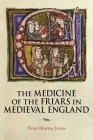 The Medicine of the Friars in Medieval England By Peter Murray Jones Cover Image