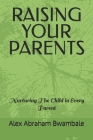 Raising Your Parents: Nurturing the child in every parent By Alex Abraham Bwambale Cover Image