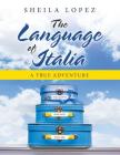 The Language of Italia: A True Adventure By Sheila Lopez Cover Image
