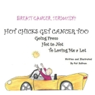Breast Cancer. Seriously?: HOT CHICKS GET CANCER TOO. GOING FROM HOT TO NOT TO LOVING ME a LOT Cover Image