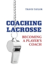 Coaching Lacrosse: Becoming a Player's Coach By Travis Taylor, Yianni Kyriacou Cover Image